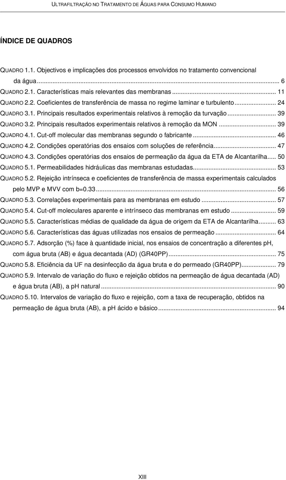 .. 46 QUADRO 4.2. Condições operatórias dos ensaios com soluções de referência... 47 QUADRO 4.3. Condições operatórias dos ensaios de permeação da água da ETA de Alcantarilha... 50 QUADRO 5.1.