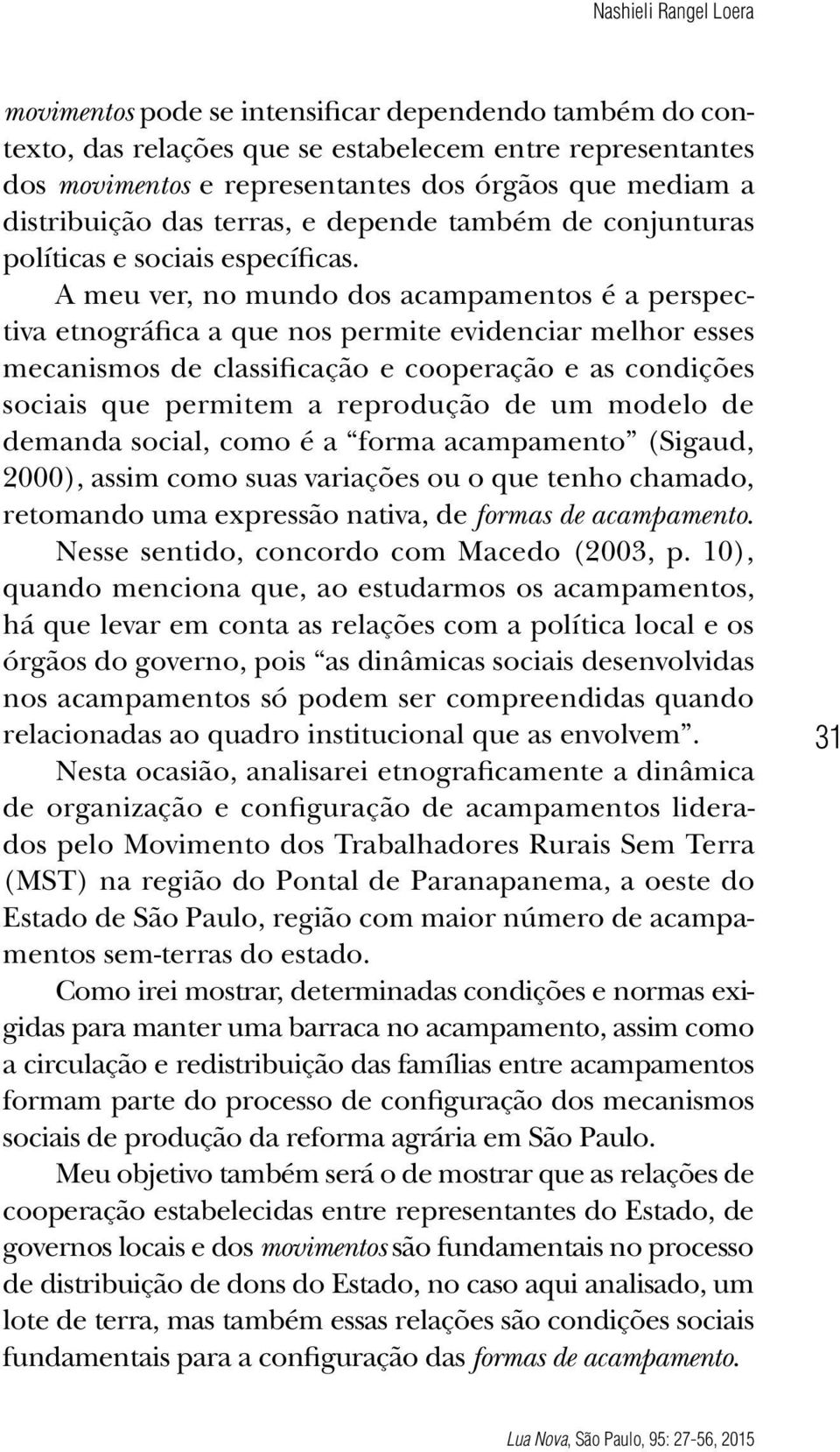 A meu ver, no mundo dos acampamentos é a perspectiva etnográfica a que nos permite evidenciar melhor esses mecanismos de classificação e cooperação e as condições sociais que permitem a reprodução de