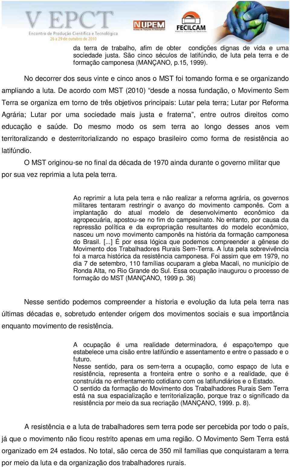 De acordo com MST (2010) desde a nossa fundação, o Movimento Sem Terra se organiza em torno de três objetivos principais: Lutar pela terra; Lutar por Reforma Agrária; Lutar por uma sociedade mais