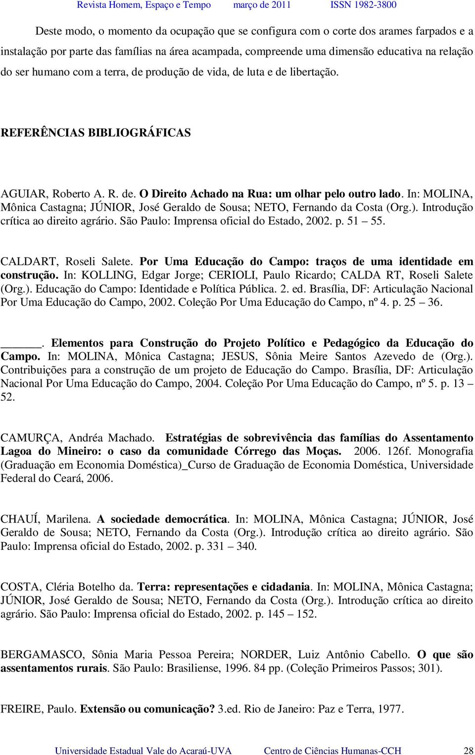 In: MOLINA, Mônica Castagna; JÚNIOR, José Geraldo de Sousa; NETO, Fernando da Costa (Org.). Introdução crítica ao direito agrário. São Paulo: Imprensa oficial do Estado, 2002. p. 51 55.