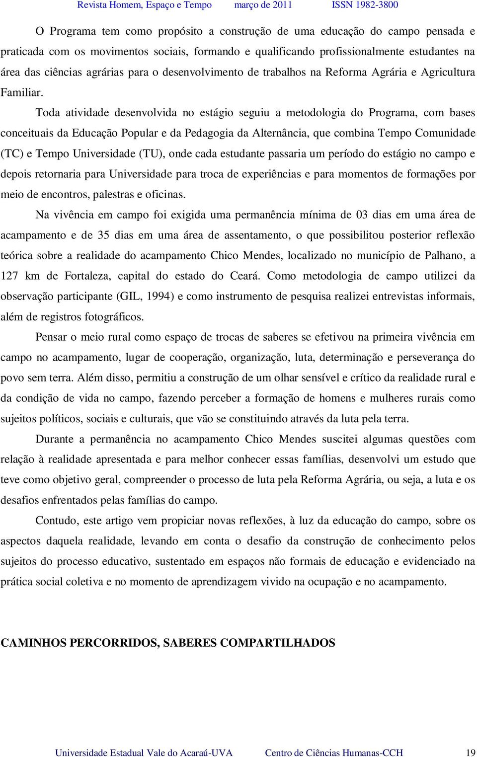 Toda atividade desenvolvida no estágio seguiu a metodologia do Programa, com bases conceituais da Educação Popular e da Pedagogia da Alternância, que combina Tempo Comunidade (TC) e Tempo