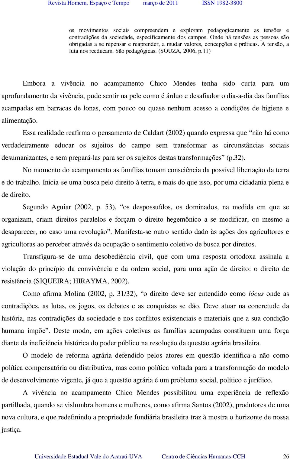 11) Embora a vivência no acampamento Chico Mendes tenha sido curta para um aprofundamento da vivência, pude sentir na pele como é árduo e desafiador o dia-a-dia das famílias acampadas em barracas de