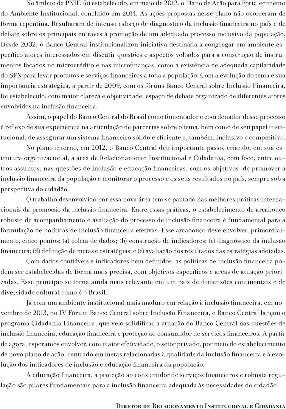 Desde 2002, o Banco Central institucionalizou iniciativa destinada a congregar em ambiente específico atores interessados em discutir questões e aspectos voltados para a construção de instrumentos