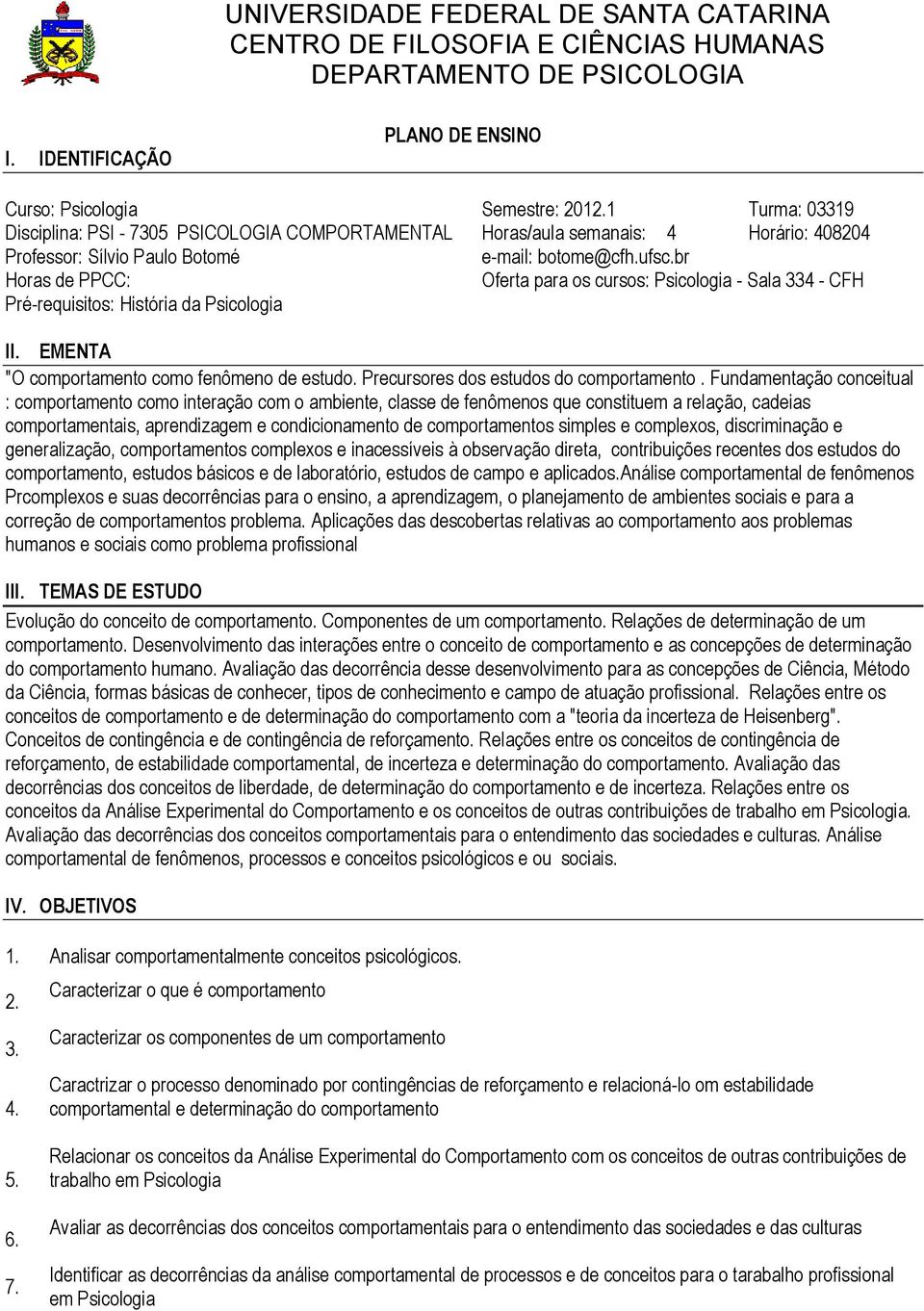 br Horas de PPCC: Oferta para os cursos: Psicologia - Sala 334 - CFH Pré-requisitos: História da Psicologia II. EMENTA "O comportamento como fenômeno de estudo.