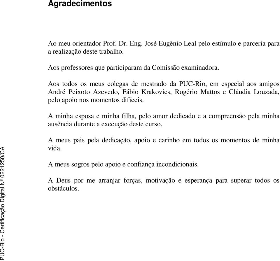 Aos todos os meus colegas de mestrado da PUC-Rio, em especial aos amigos André Peixoto Azevedo, Fábio Krakovics, Rogério Mattos e Cláudia Louzada, pelo apoio nos momentos