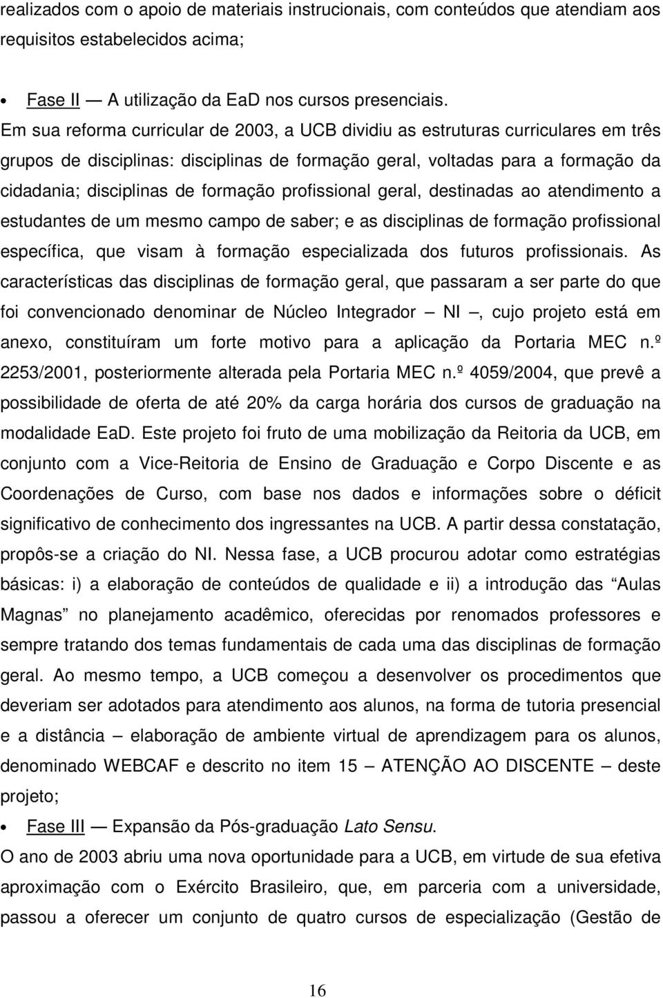 formação profissional geral, destinadas ao atendimento a estudantes de um mesmo campo de saber; e as disciplinas de formação profissional específica, que visam à formação especializada dos futuros