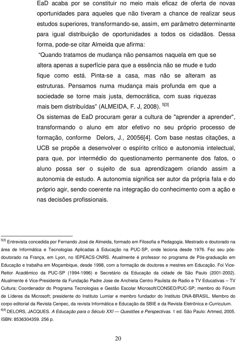 Dessa forma, pode-se citar Almeida que afirma: Quando tratamos de mudança não pensamos naquela em que se altera apenas a superfície para que a essência não se mude e tudo fique como está.