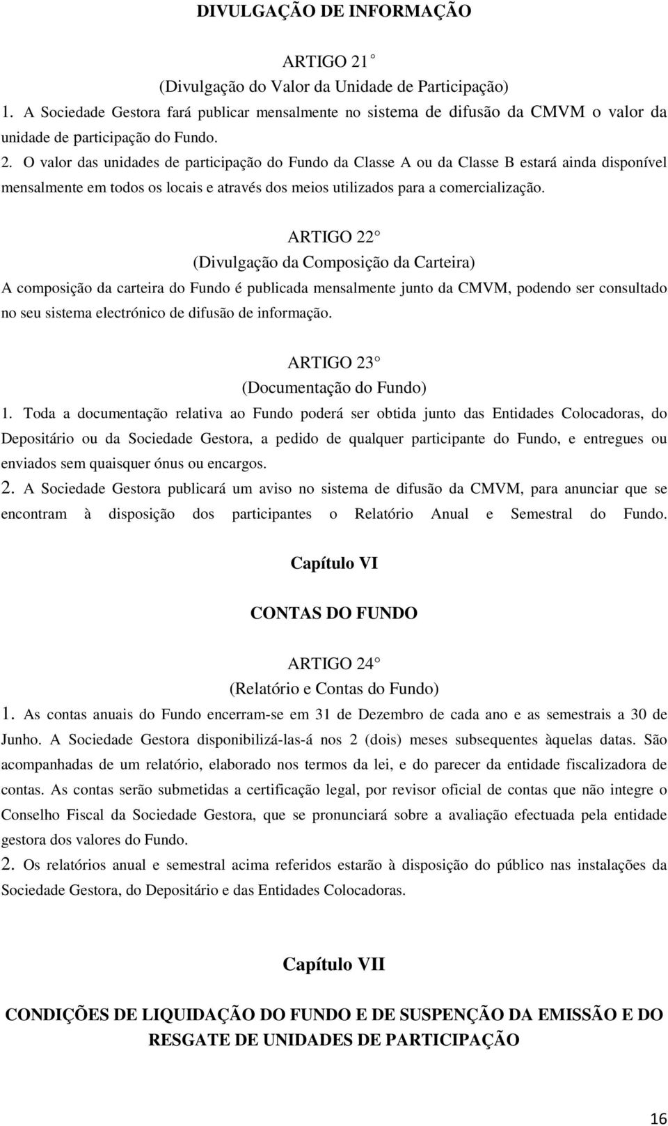 O valor das unidades de participação do Fundo da Classe A ou da Classe B estará ainda disponível mensalmente em todos os locais e através dos meios utilizados para a comercialização.