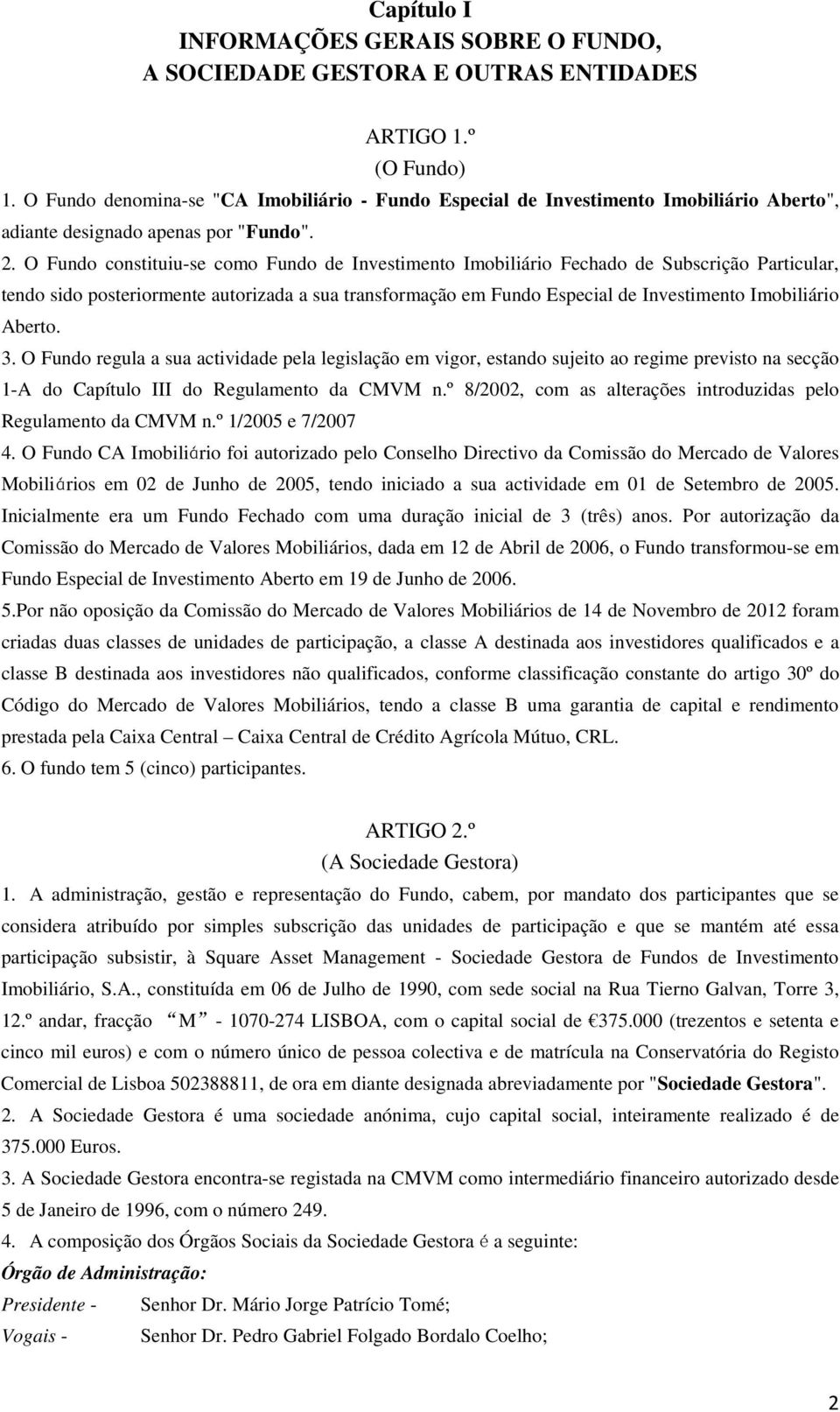 O Fundo constituiu-se como Fundo de Investimento Imobiliário Fechado de Subscrição Particular, tendo sido posteriormente autorizada a sua transformação em Fundo Especial de Investimento Imobiliário