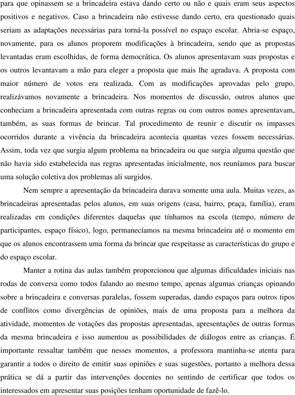 Abria-se espaço, novamente, para os alunos proporem modificações à brincadeira, sendo que as propostas levantadas eram escolhidas, de forma democrática.