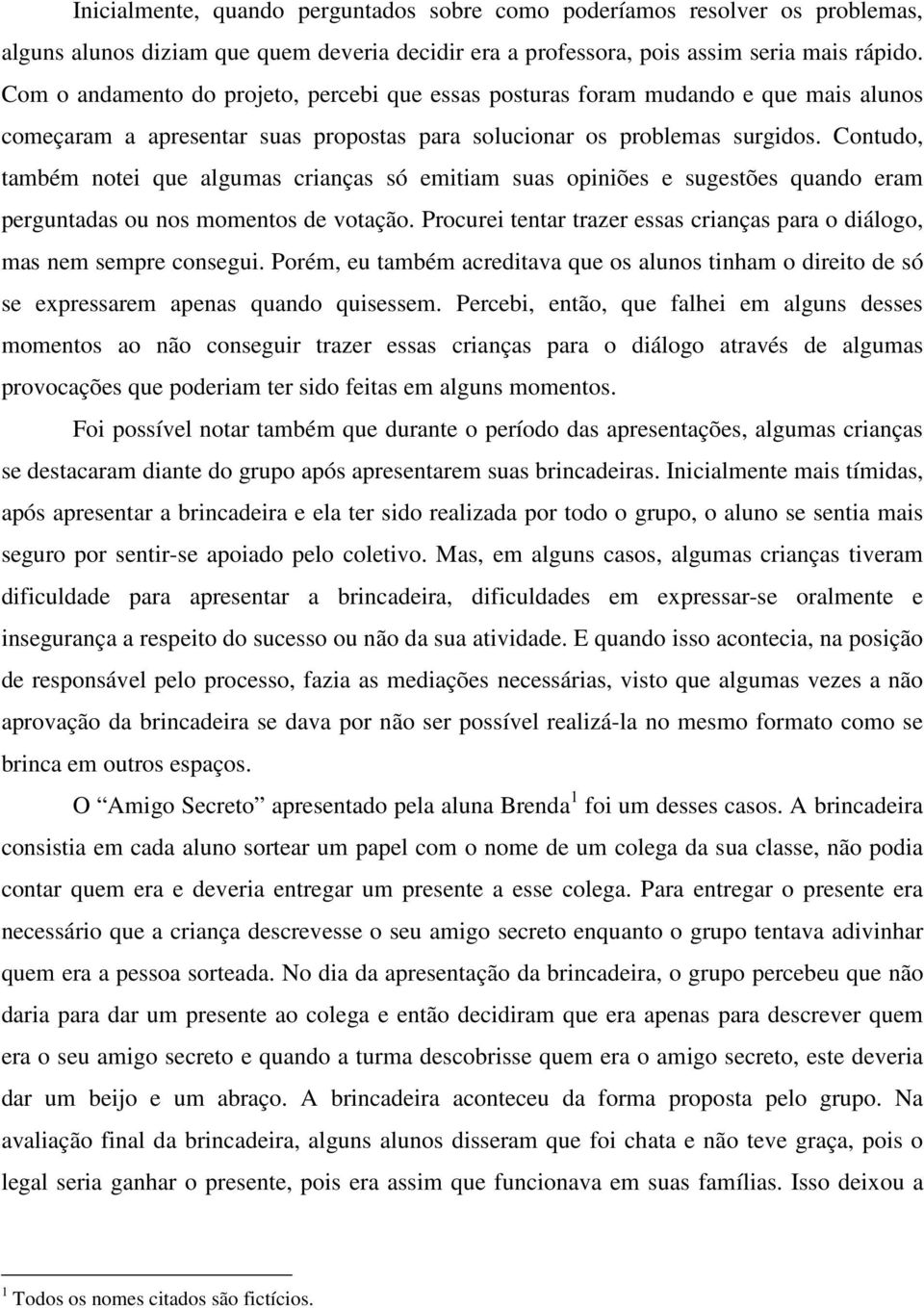 Contudo, também notei que algumas crianças só emitiam suas opiniões e sugestões quando eram perguntadas ou nos momentos de votação.