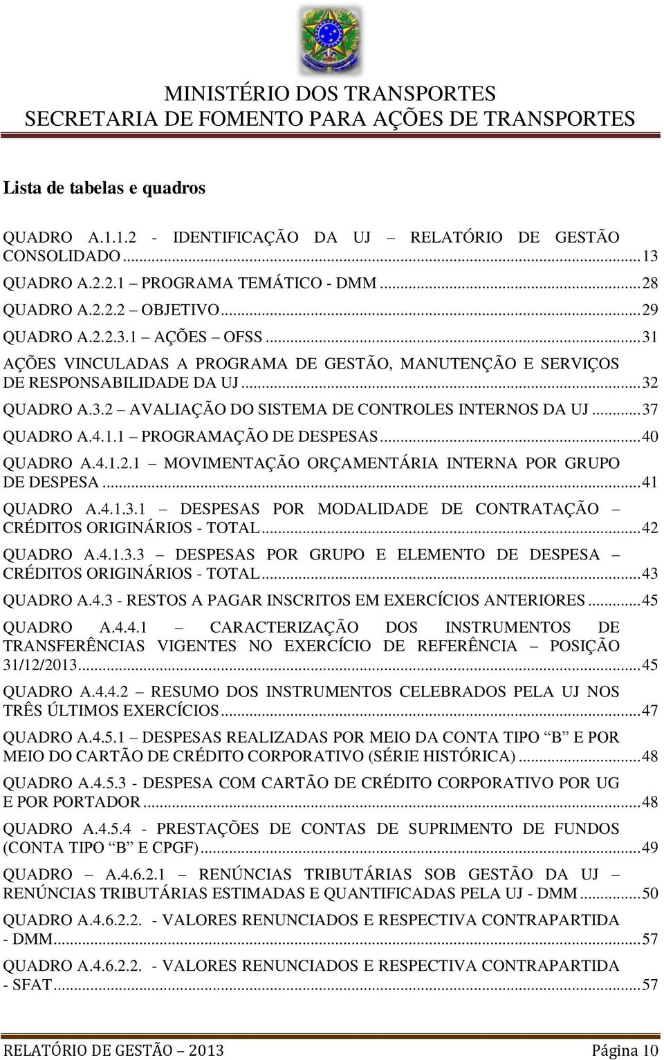 .. 40 QUADRO A.4.1.2.1 MOVIMENTAÇÃO ORÇAMENTÁRIA INTERNA POR GRUPO DE DESPESA... 41 QUADRO A.4.1.3.1 DESPESAS POR MODALIDADE DE CONTRATAÇÃO CRÉDITOS ORIGINÁRIOS - TOTAL... 42 QUADRO A.4.1.3.3 DESPESAS POR GRUPO E ELEMENTO DE DESPESA CRÉDITOS ORIGINÁRIOS - TOTAL.