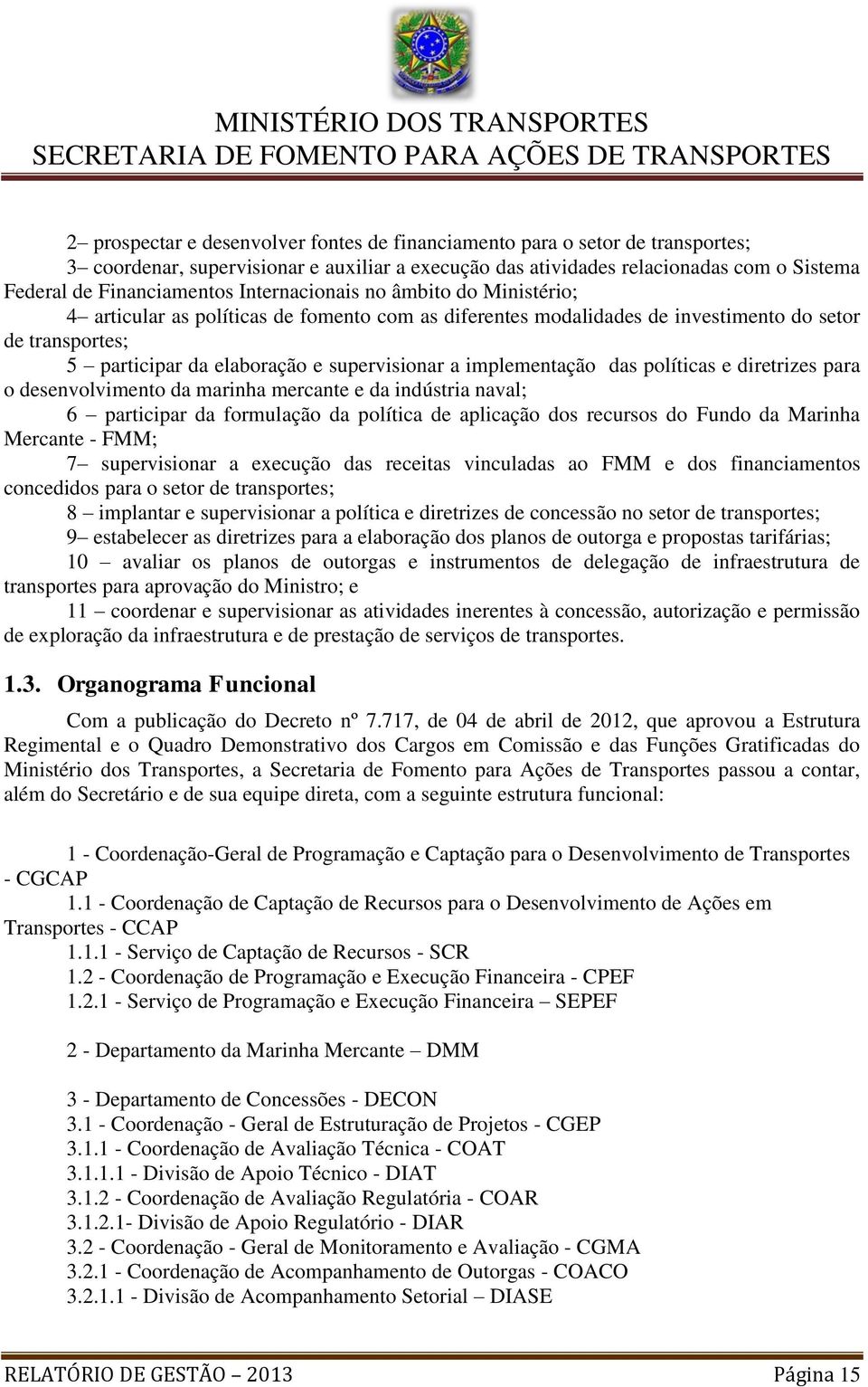 implementação das políticas e diretrizes para o desenvolvimento da marinha mercante e da indústria naval; 6 participar da formulação da política de aplicação dos recursos do Fundo da Marinha Mercante