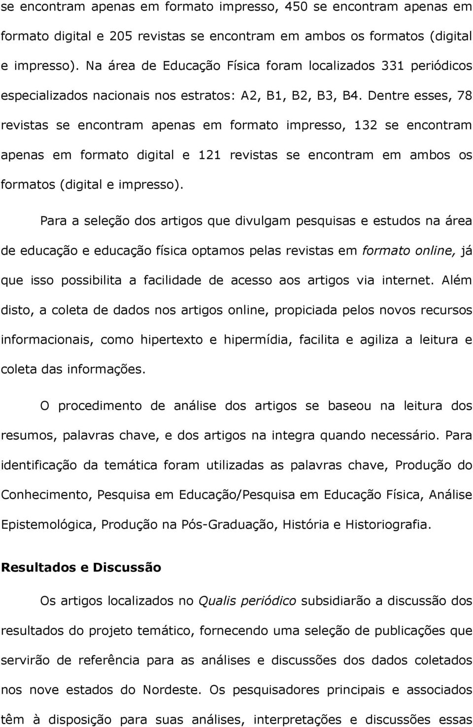 Dentre esses, 78 revistas se encontram apenas em formato impresso, 132 se encontram apenas em formato digital e 121 revistas se encontram em ambos os formatos (digital e impresso).