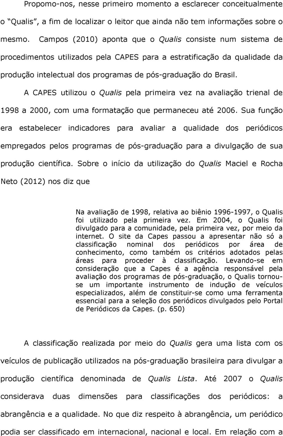 A CAPES utilizou o Qualis pela primeira vez na avaliação trienal de 1998 a 2000, com uma formatação que permaneceu até 2006.