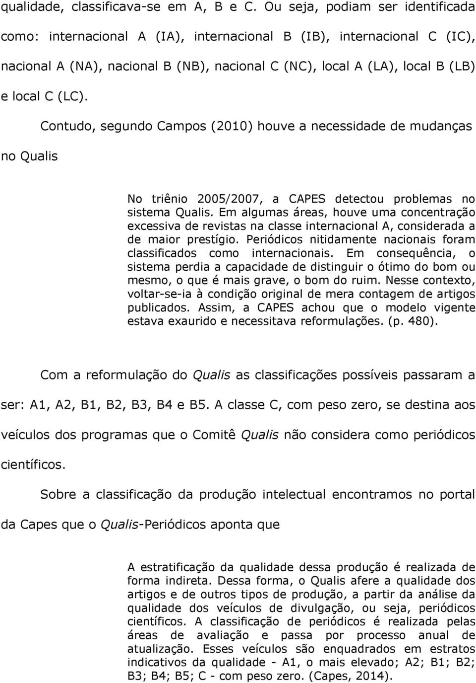 Contudo, segundo Campos (2010) houve a necessidade de mudanças no Qualis No triênio 2005/2007, a CAPES detectou problemas no sistema Qualis.