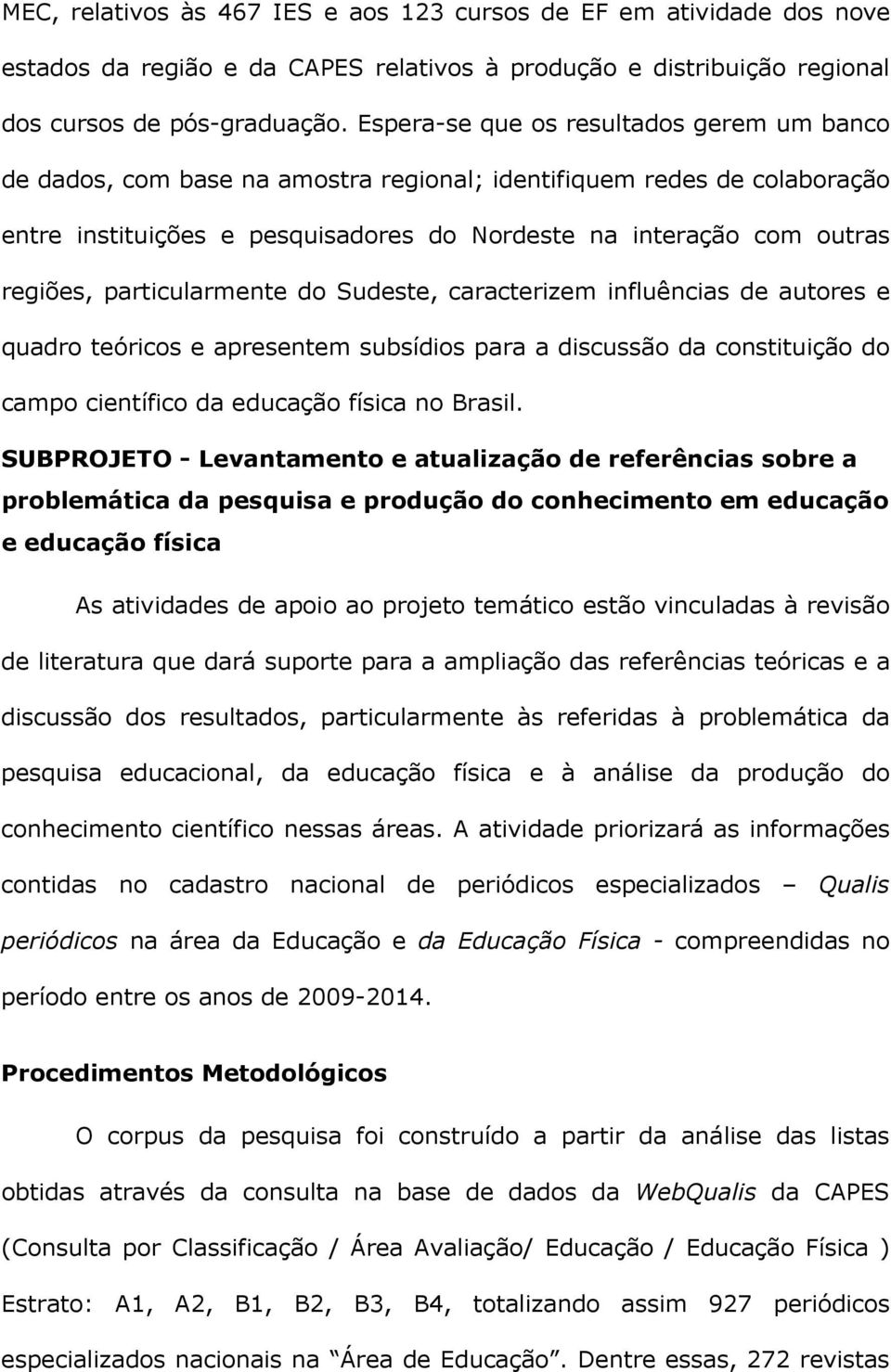 particularmente do Sudeste, caracterizem influências de autores e quadro teóricos e apresentem subsídios para a discussão da constituição do campo científico da educação física no Brasil.