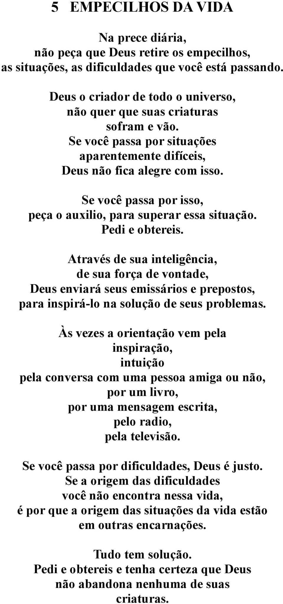 Se você passa por isso, peça o auxilio, para superar essa situação. Pedi e obtereis.