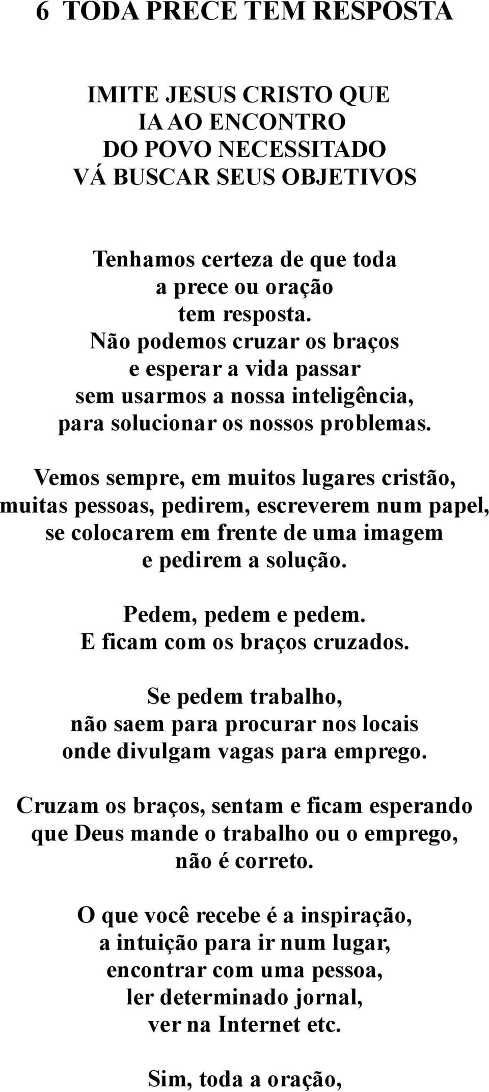 Vemos sempre, em muitos lugares cristão, muitas pessoas, pedirem, escreverem num papel, se colocarem em frente de uma imagem e pedirem a solução. Pedem, pedem e pedem. E ficam com os braços cruzados.