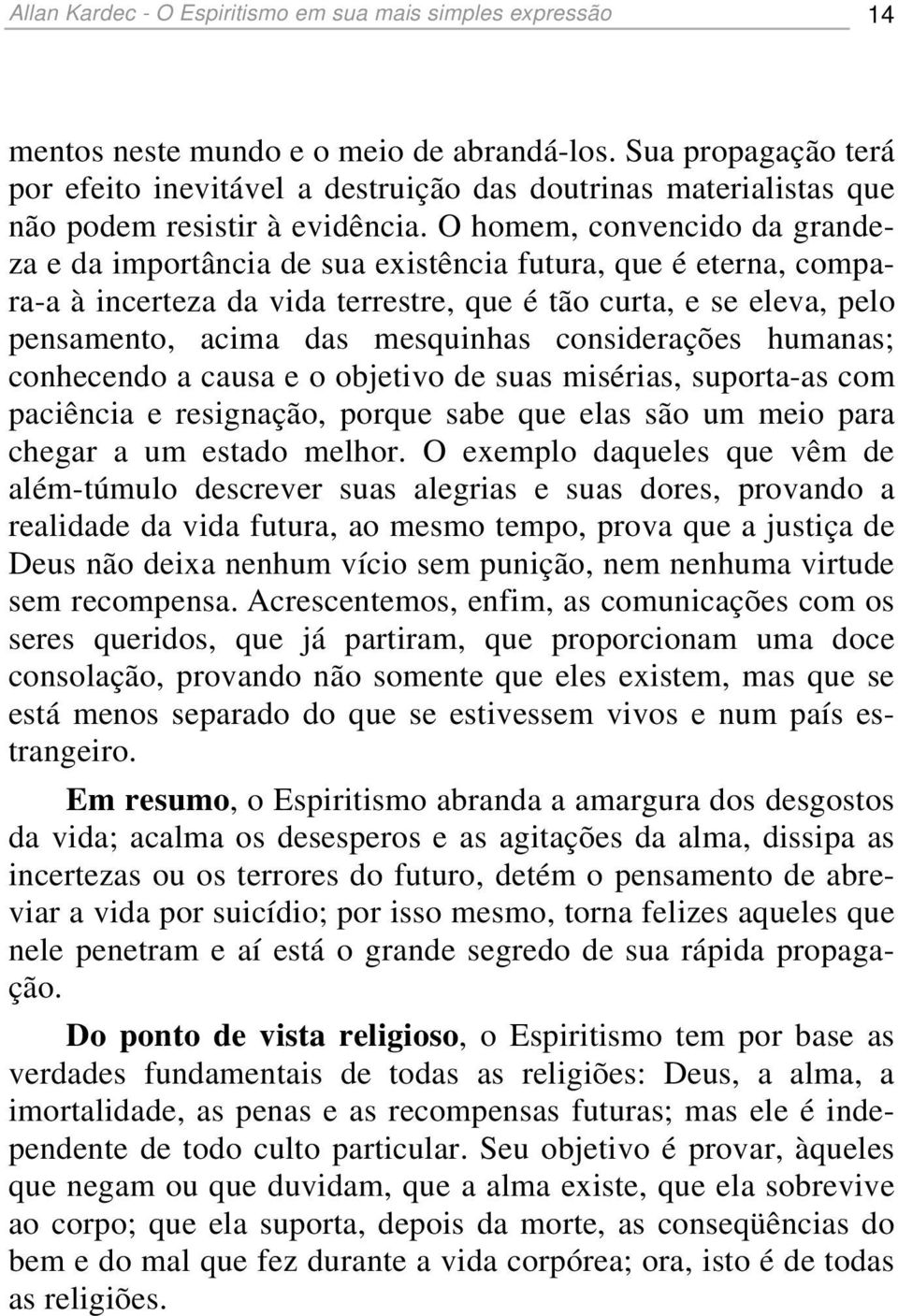 O homem, convencido da grandeza e da importância de sua existência futura, que é eterna, compara-a à incerteza da vida terrestre, que é tão curta, e se eleva, pelo pensamento, acima das mesquinhas