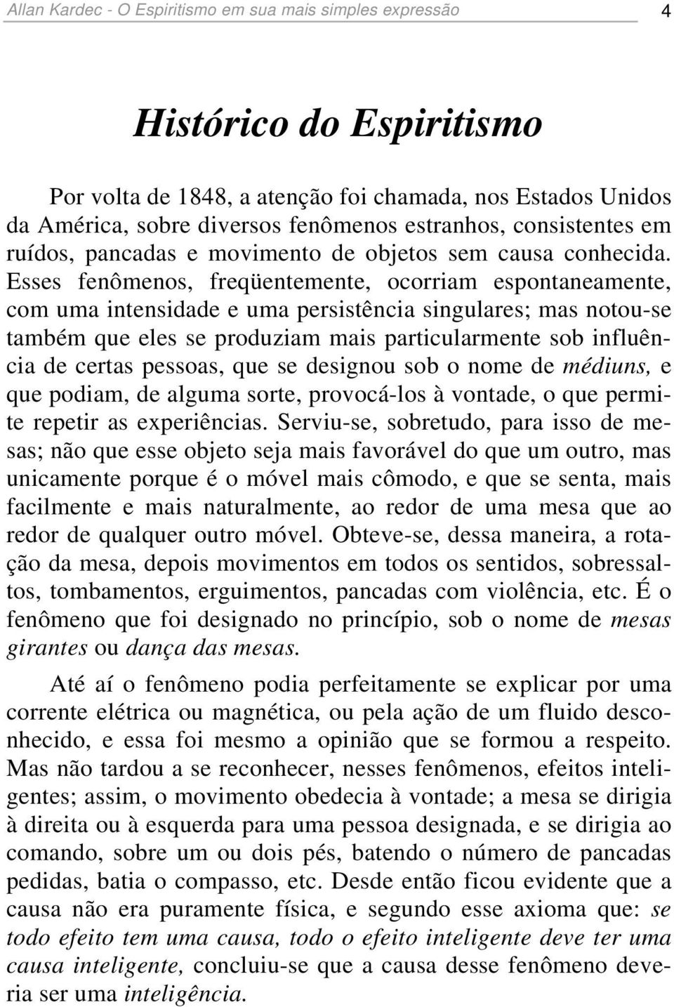 Esses fenômenos, freqüentemente, ocorriam espontaneamente, com uma intensidade e uma persistência singulares; mas notou-se também que eles se produziam mais particularmente sob influência de certas