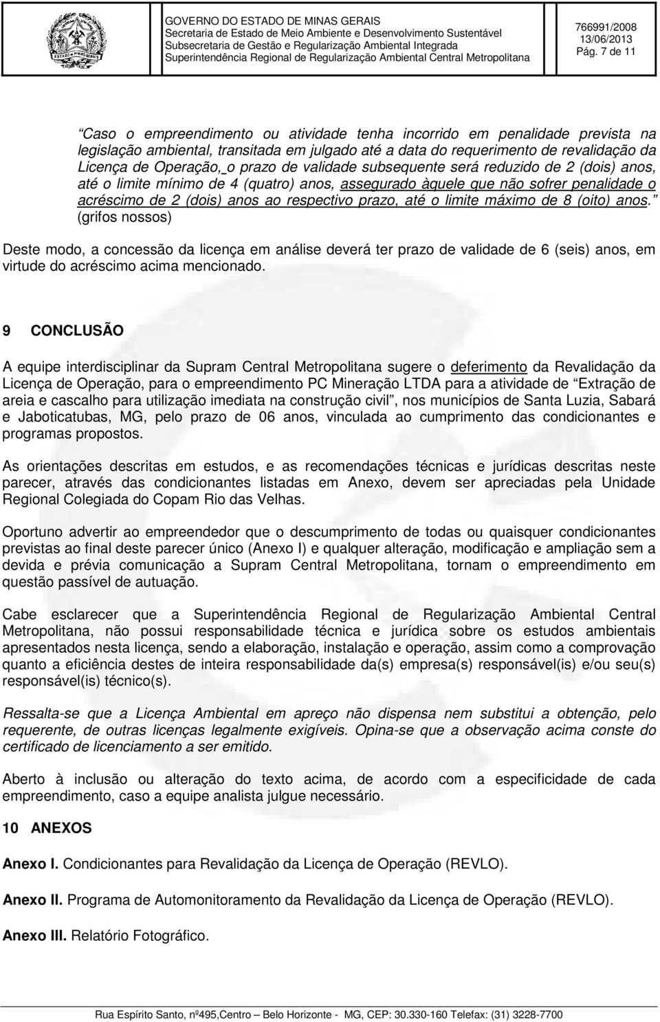 até o limite máximo de 8 (oito) anos. (grifos nossos) Deste modo, a concessão da licença em análise deverá ter prazo de validade de 6 (seis) anos, em virtude do acréscimo acima mencionado.