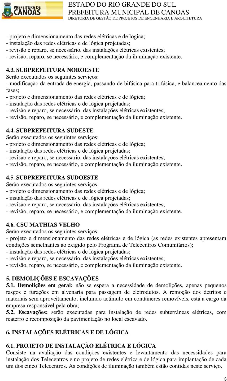 DEMOLIÇÕES E ESCAVAÇÕES 5.1. Demolições em geral: não se espera a necessidade de demolições, apenas pequenos rasgos e furações em alvenaria para passagem de eletrodutos.