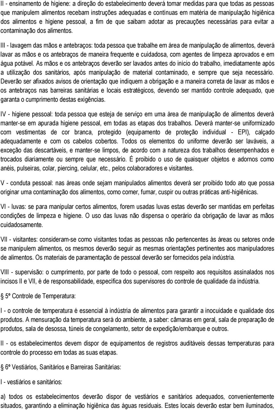 III - lavagem das mãos e antebraços: toda pessoa que trabalhe em área de manipulação de alimentos, deverá lavar as mãos e os antebraços de maneira frequente e cuidadosa, com agentes de limpeza