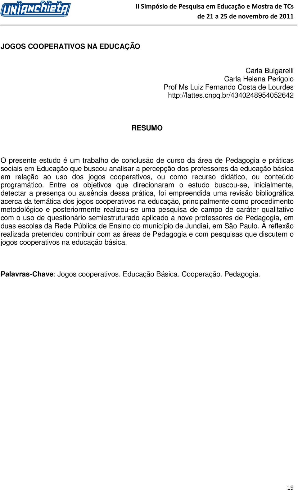 Entre os objetivos que direcionaram o estudo buscou-se, inicialmente, detectar a presença ou ausência dessa prática, foi empreendida uma revisão bibliográfica acerca da temática dos jogos