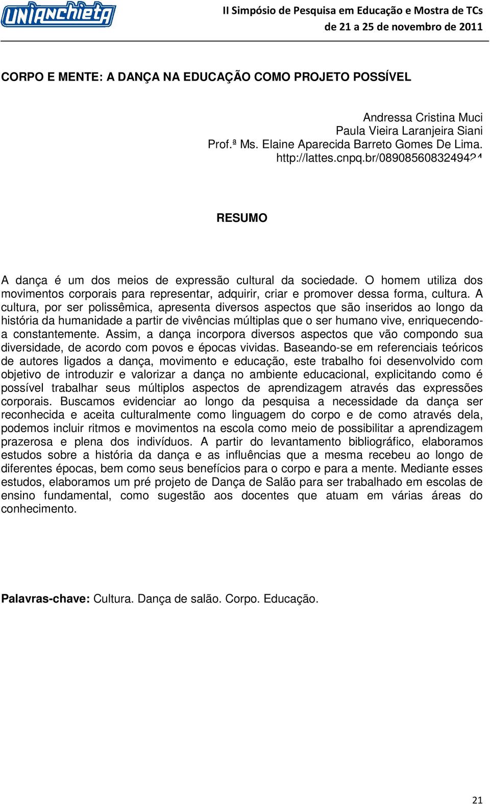 A cultura, por ser polissêmica, apresenta diversos aspectos que são inseridos ao longo da história da humanidade a partir de vivências múltiplas que o ser humano vive, enriquecendoa constantemente.