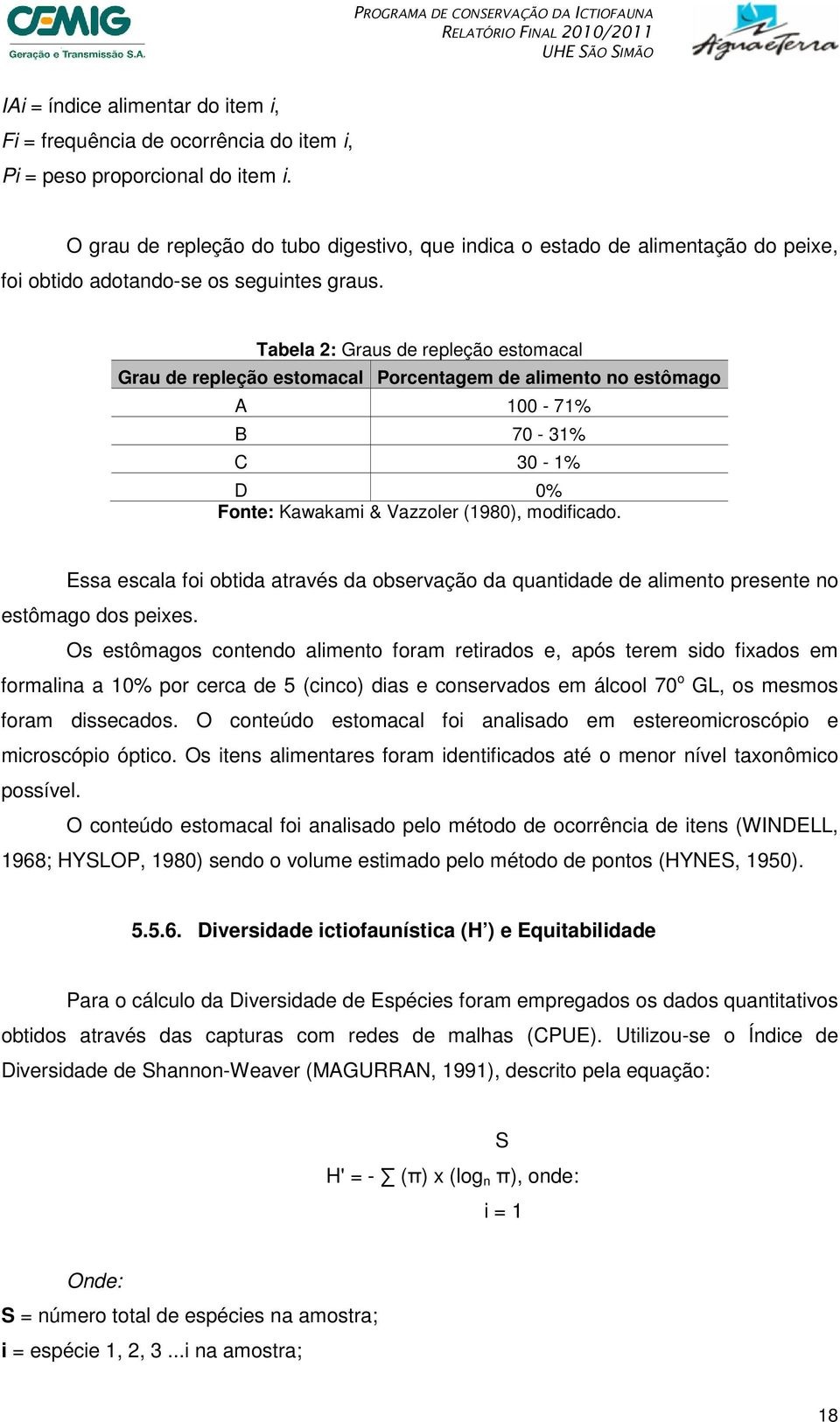 Tabela 2: Graus de repleção estomacal Grau de repleção estomacal Porcentagem de alimento no estômago A 100-71% B 70-31% C 30-1% D 0% Fonte: Kawakami & Vazzoler (1980), modificado.