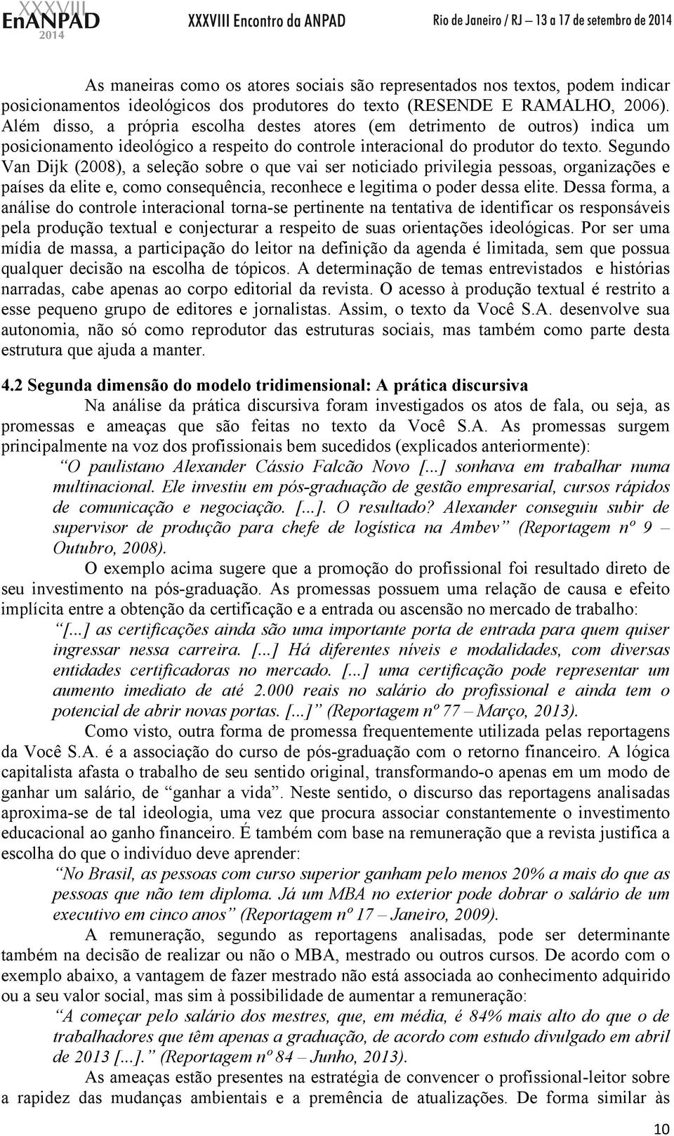 Segundo Van Dijk (2008), a seleção sobre o que vai ser noticiado privilegia pessoas, organizações e países da elite e, como consequência, reconhece e legitima o poder dessa elite.