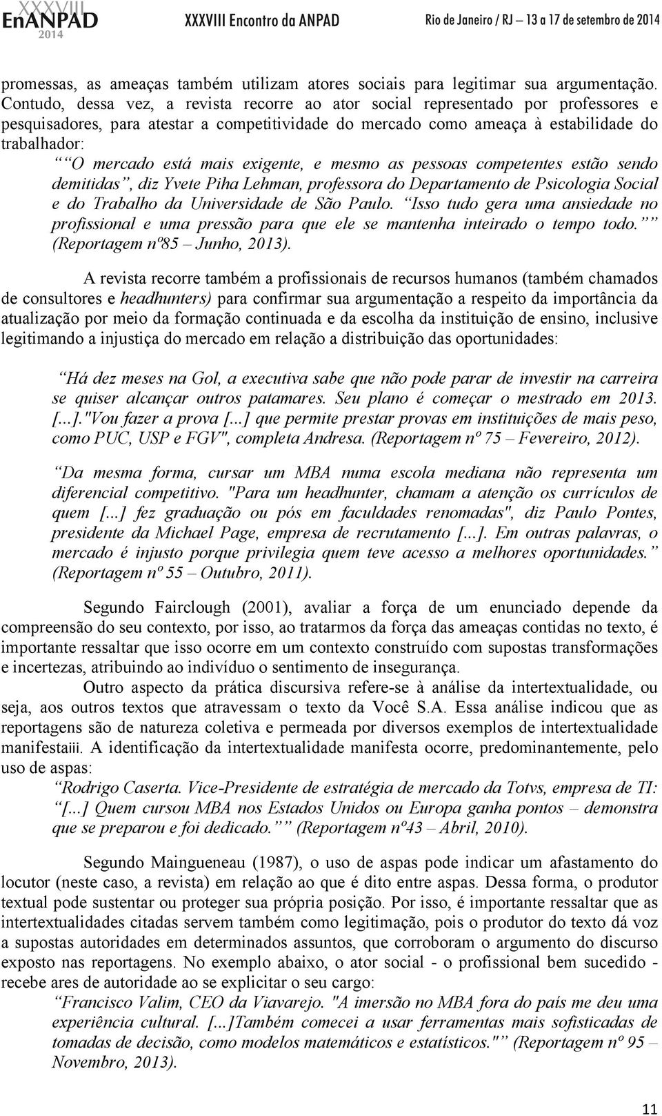 mais exigente, e mesmo as pessoas competentes estão sendo demitidas, diz Yvete Piha Lehman, professora do Departamento de Psicologia Social e do Trabalho da Universidade de São Paulo.