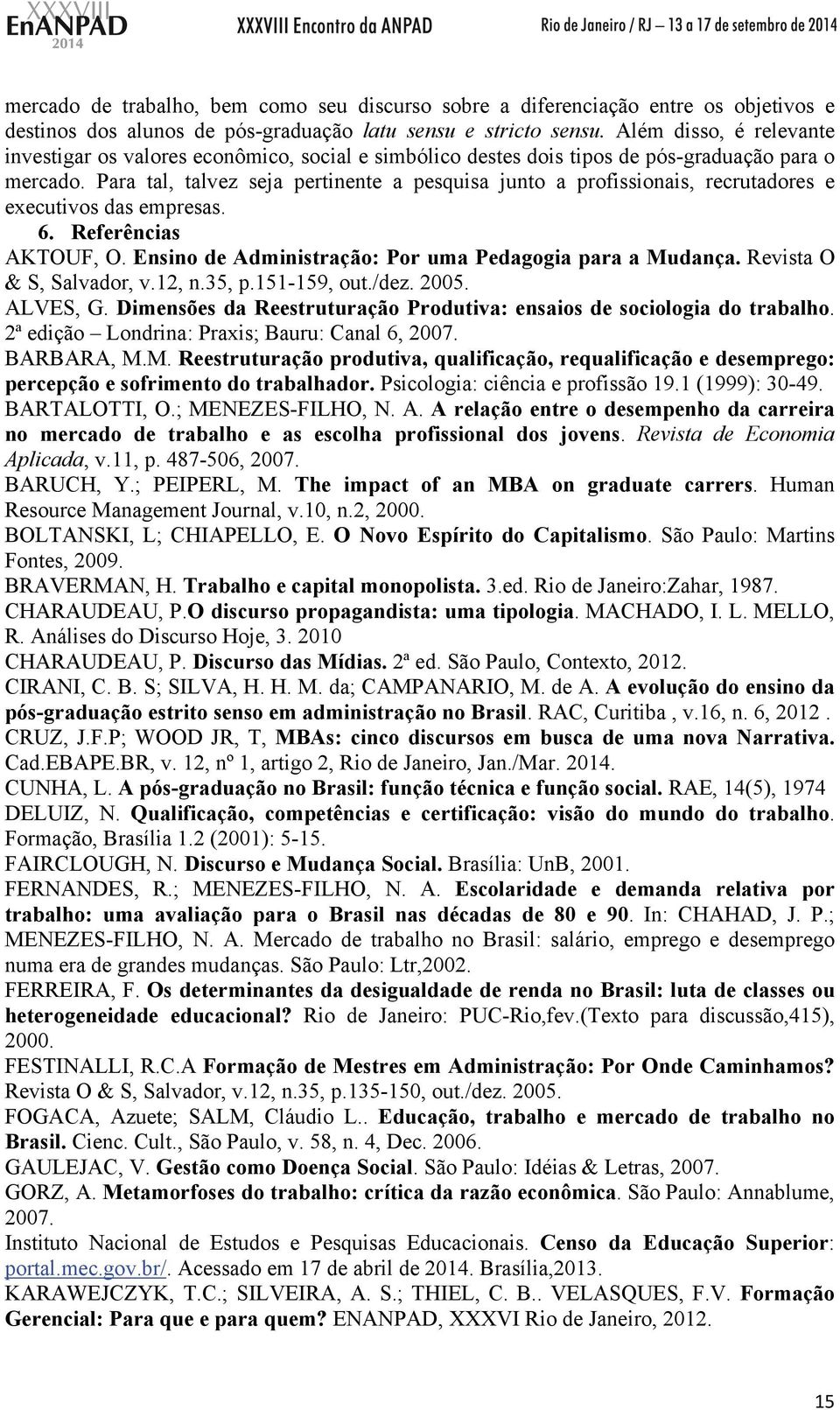 Para tal, talvez seja pertinente a pesquisa junto a profissionais, recrutadores e executivos das empresas. 6. Referências AKTOUF, O. Ensino de Administração: Por uma Pedagogia para a Mudança.