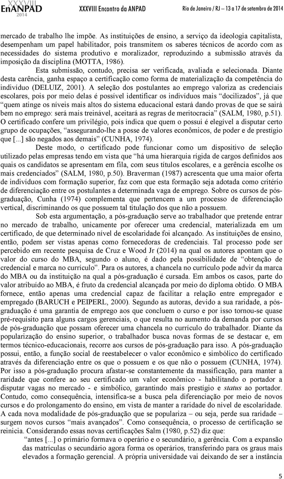 reproduzindo a submissão através da imposição da disciplina (MOTTA, 1986). Esta submissão, contudo, precisa ser verificada, avaliada e selecionada.