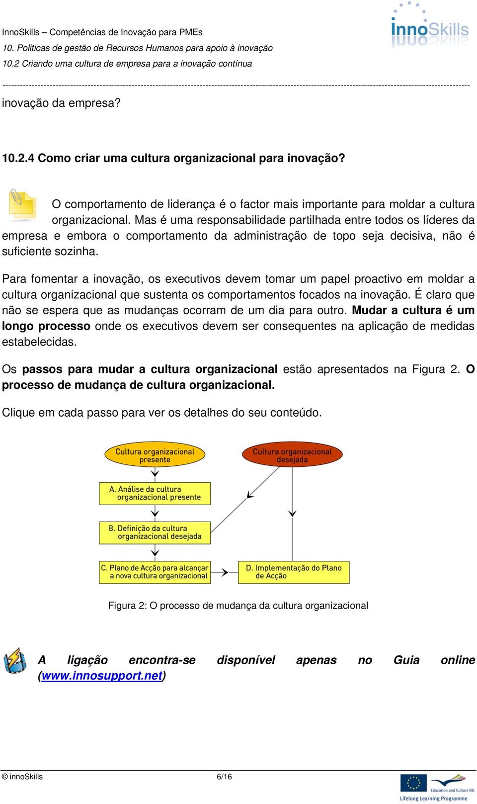 Para fomentar a inovação, os executivos devem tomar um papel proactivo em moldar a cultura organizacional que sustenta os comportamentos focados na inovação.