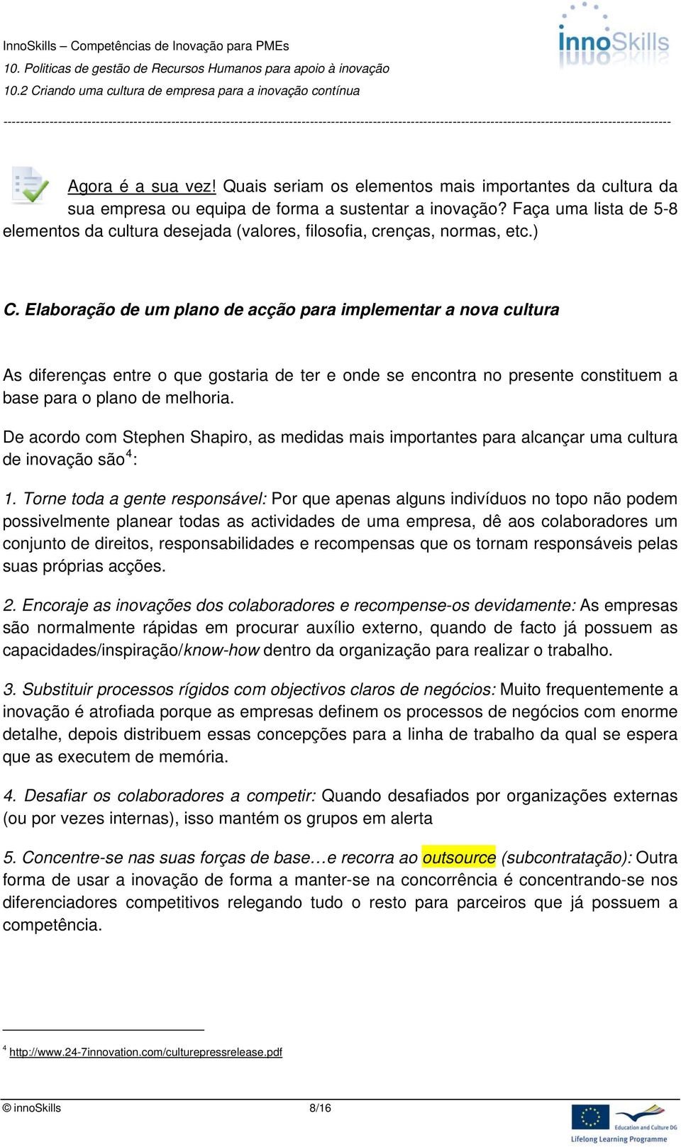 Elaboração de um plano de acção para implementar a nova cultura As diferenças entre o que gostaria de ter e onde se encontra no presente constituem a base para o plano de melhoria.