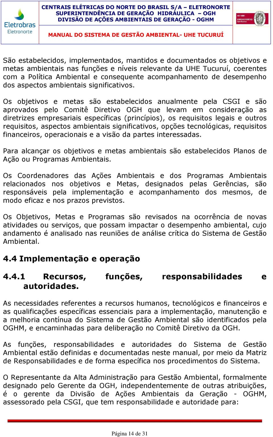 Os objetivos e metas são estabelecidos anualmente pela CSGI e são aprovados pelo Comitê Diretivo OGH que levam em consideração as diretrizes empresariais específicas (princípios), os requisitos