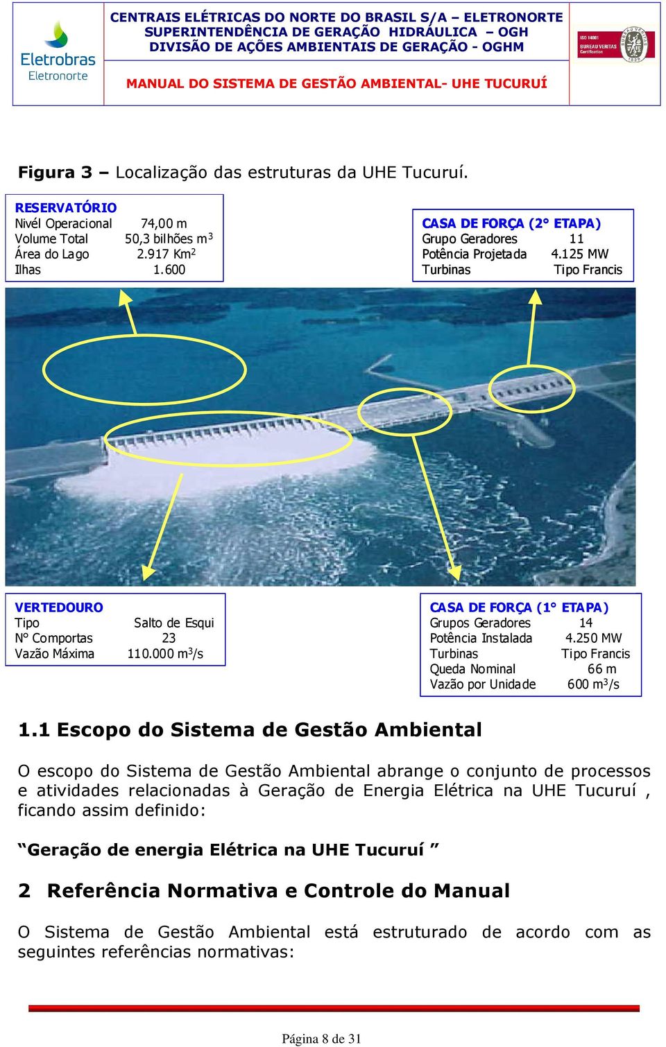 000 m 3 /s CASA DE FORÇA (1 ETAPA) Grupos Geradores 14 Potência Instalada 4.250 MW Turbinas Tipo Francis Queda Nominal 66 m Vazão por Unidade 600 m 3 /s 1.