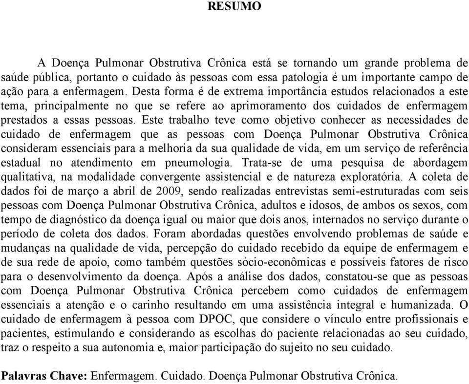 Este trabalho teve como objetivo conhecer as necessidades de cuidado de enfermagem que as pessoas com Doença Pulmonar Obstrutiva Crônica consideram essenciais para a melhoria da sua qualidade de