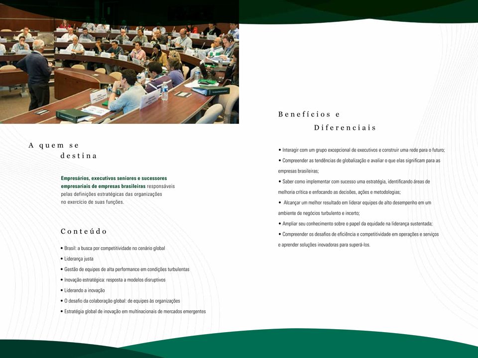 Interagir com um grupo excepcional de executivos e construir uma rede para o futuro; Compreender as tendências de globalização e avaliar o que elas significam para as empresas brasileiras; Saber como