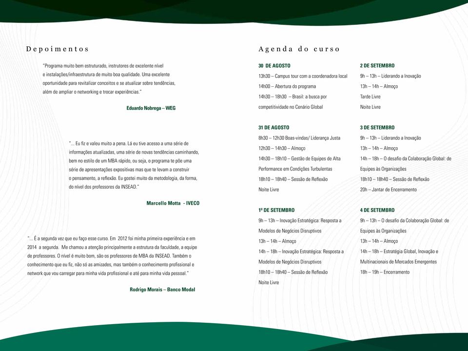 Eduardo Nobrega WEG 30 DE AGOSTO 13h30 Campus tour com a coordenadora local 14h00 Abertura do programa 14h30 18h30 Brasil: a busca por competitividade no Cenário Global 2 DE SETEMBRO 9h 13h Liderando