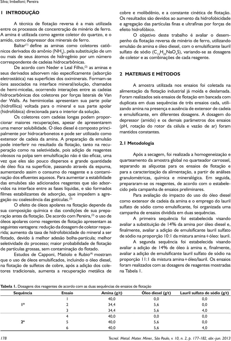 Baltar (1) define as aminas como coletores catiônicos derivados do amônio (NH 3 ), pela substituição de um ou mais de seus átomos de hidrogênio por um número correspondente de cadeias hidrocarbônicas.