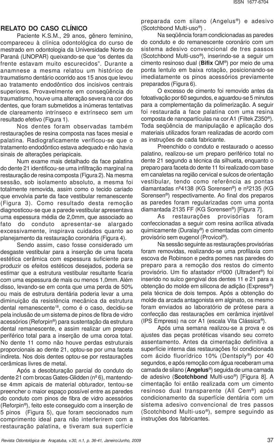 escurecidos. Durante a anamnese a mesma relatou um histórico de traumatismo dentário ocorrido aos 15 anos que levou ao tratamento endodôntico dos incisivos centrais superiores.