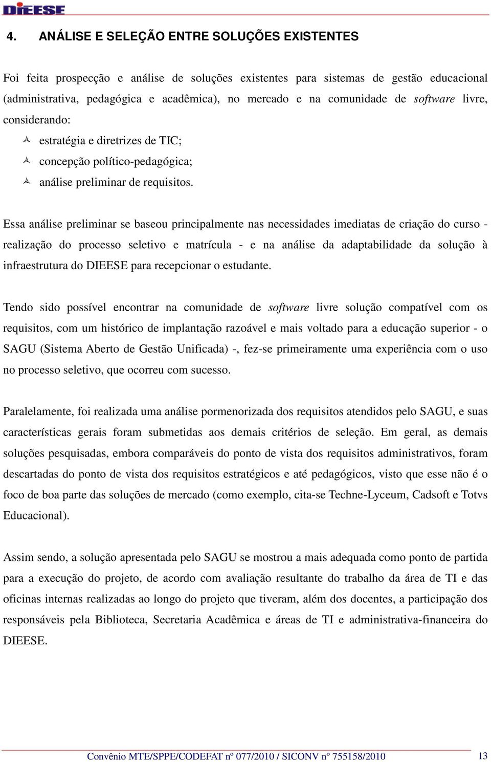 Essa análise preliminar se baseou principalmente nas necessidades imediatas de criação do curso - realização do processo seletivo e matrícula - e na análise da adaptabilidade da solução à