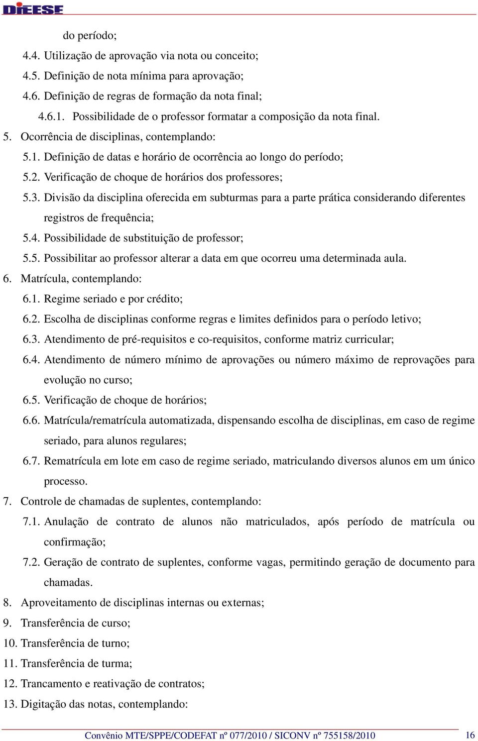 Verificação de choque de horários dos professores; 5.3. Divisão da disciplina oferecida em subturmas para a parte prática considerando diferentes registros de frequência; 5.4.