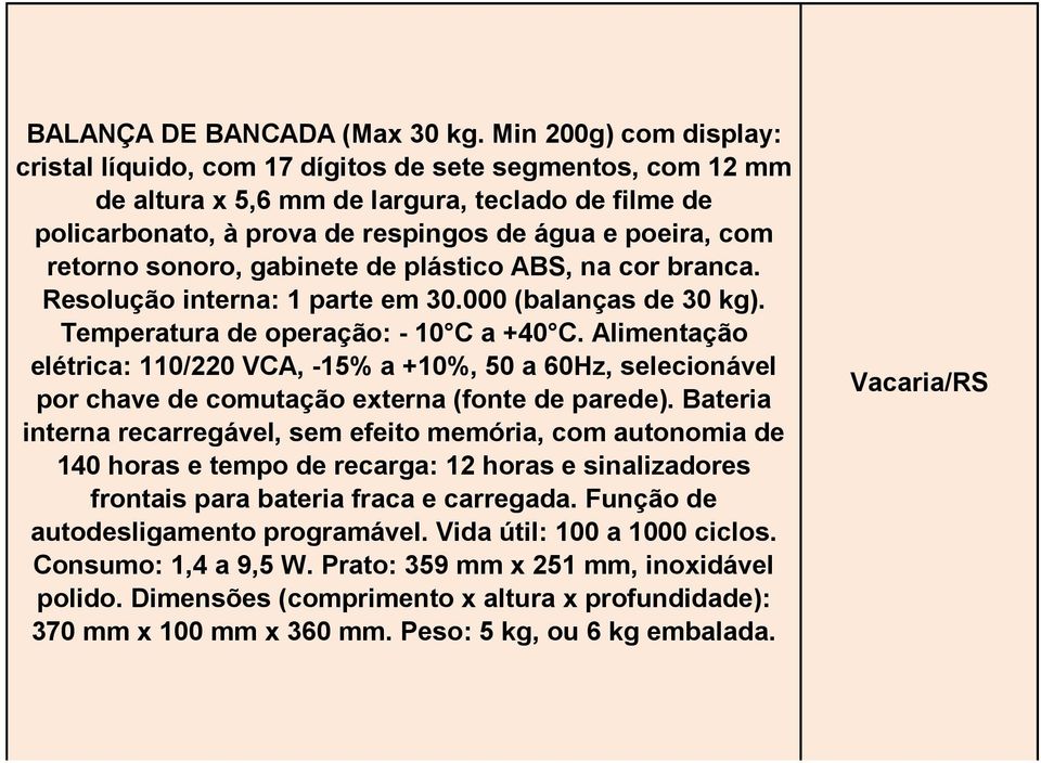 retorno sonoro, gabinete de plástico ABS, na cor branca. Resolução interna: 1 parte em 30.000 (balanças de 30 kg). Temperatura de operação: - 10 C a +40 C.