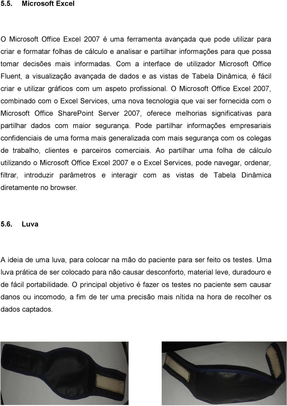 O Microsoft Office Excel 2007, combinado com o Excel Services, uma nova tecnologia que vai ser fornecida com o Microsoft Office SharePoint Server 2007, oferece melhorias significativas para partilhar