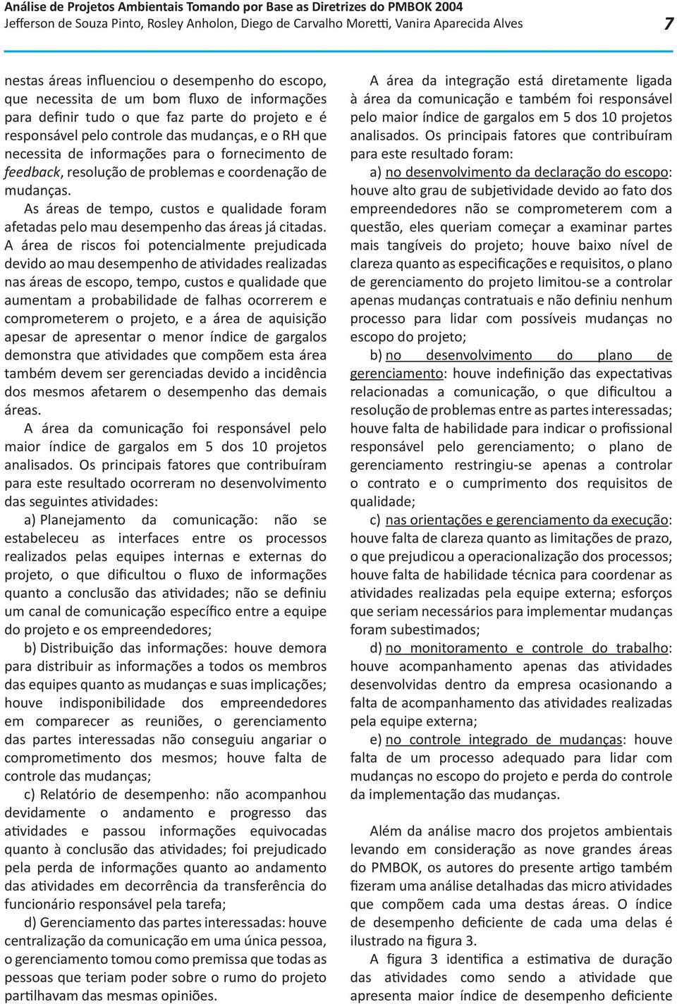 mudanças. As áreas de tempo, custos e qualidade foram afetadas pelo mau desempenho das áreas já citadas.