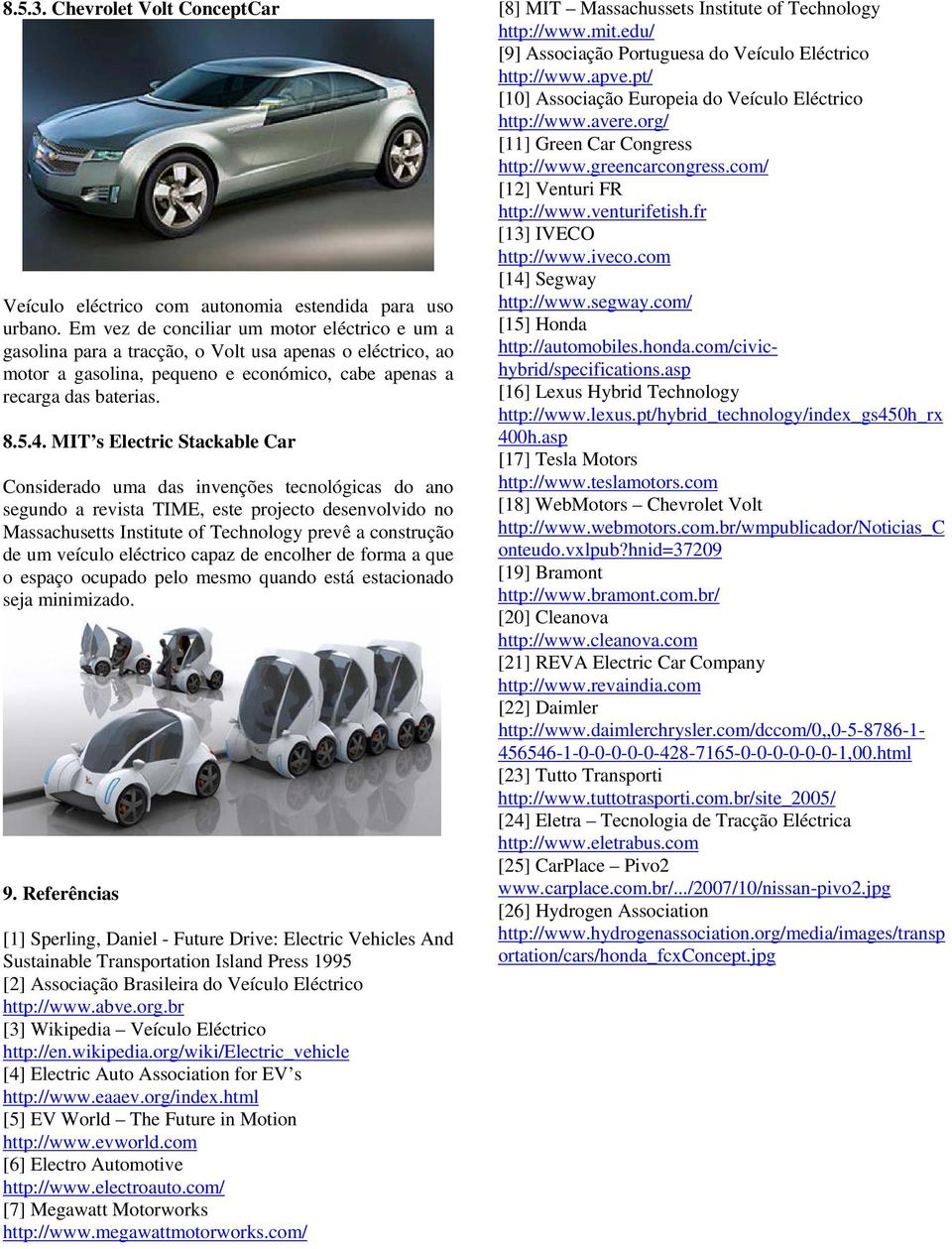 MIT s Electric Stackable Car Considerado uma das invenções tecnológicas do ano segundo a revista TIME, este projecto desenvolvido no Massachusetts Institute of Technology prevê a construção de um